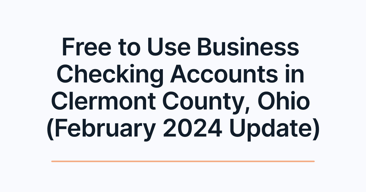 Free to Use Business Checking Accounts in Clermont County, Ohio (February 2024 Update)